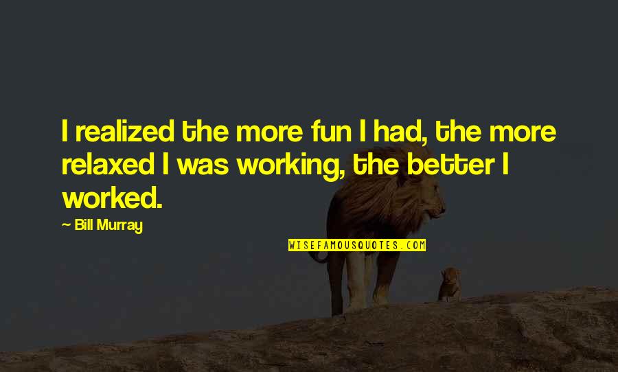 Clattering Train Quotes By Bill Murray: I realized the more fun I had, the