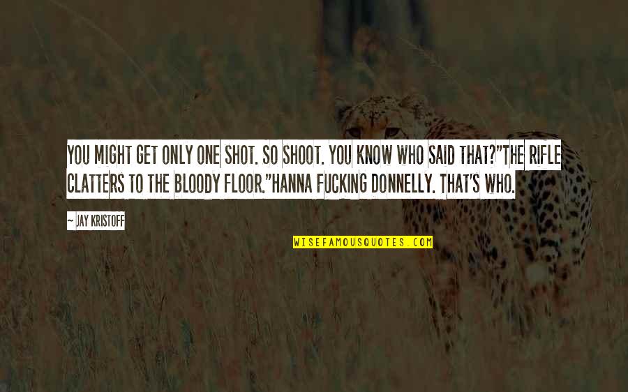 Clatters Quotes By Jay Kristoff: You might get only one shot. So shoot. Clatters Quotes By Jay Kristoff: You might get only one shot. So shoot.