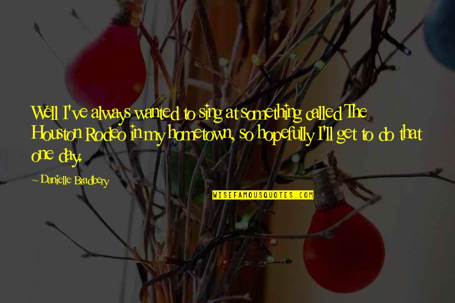 Clatworthy Marvell Quotes By Danielle Bradbery: Well I've always wanted to sing at something Clatworthy Marvell Quotes By Danielle Bradbery: Well I've always wanted to sing at something
