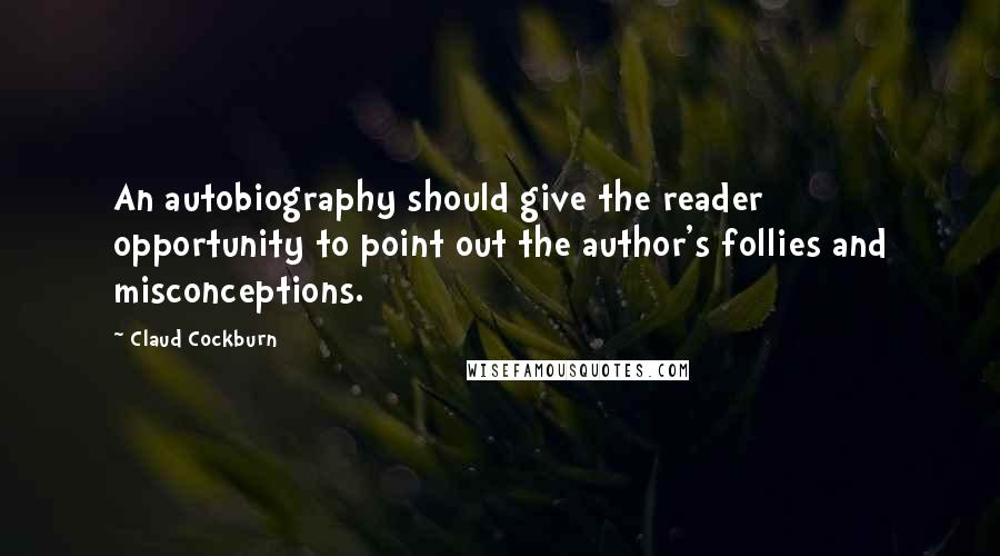 Claud Cockburn quotes: An autobiography should give the reader opportunity to point out the author's follies and misconceptions.