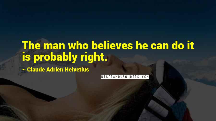 Claude Adrien Helvetius quotes: The man who believes he can do it is probably right.