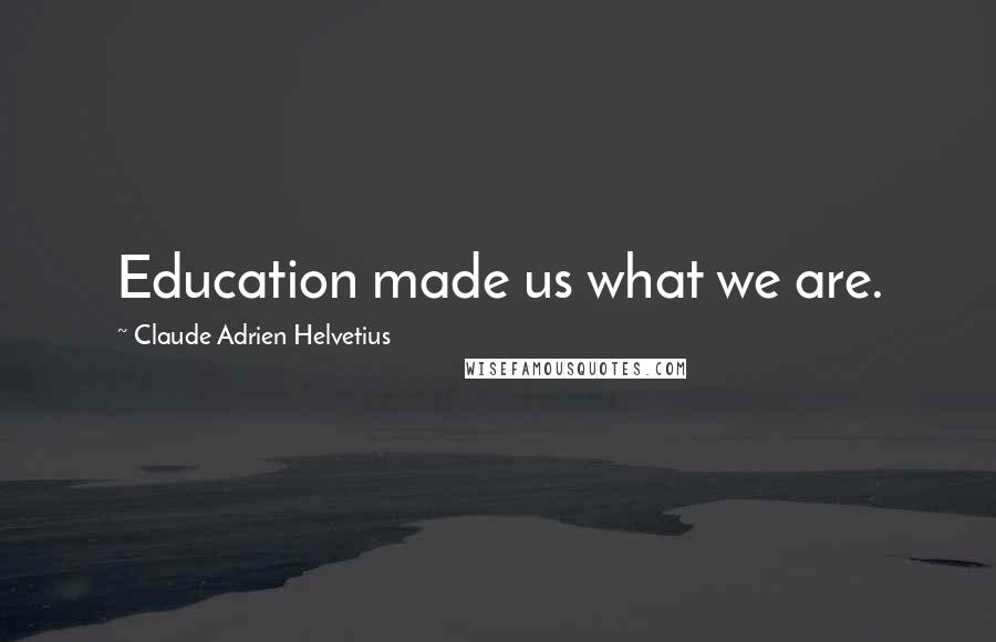 Claude Adrien Helvetius quotes: Education made us what we are.