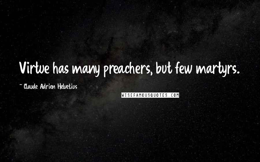 Claude Adrien Helvetius quotes: Virtue has many preachers, but few martyrs.