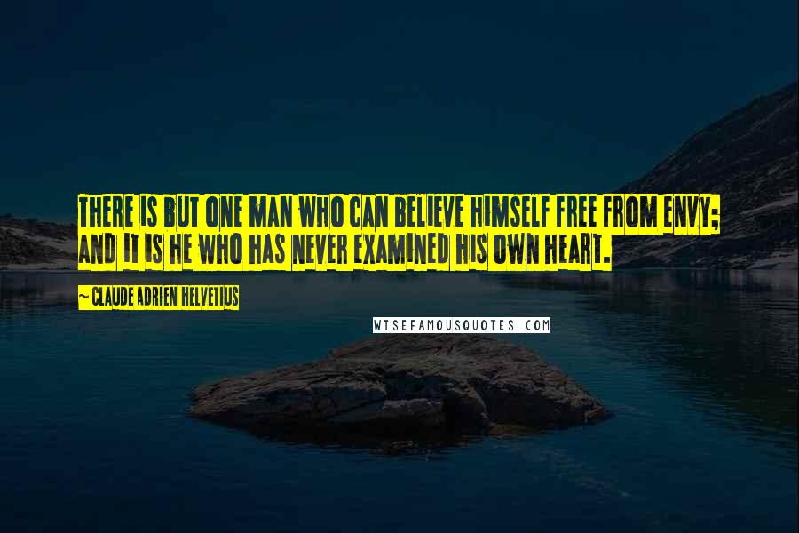 Claude Adrien Helvetius quotes: There is but one man who can believe himself free from envy; and it is he who has never examined his own heart.