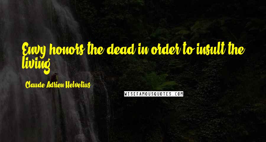 Claude Adrien Helvetius quotes: Envy honors the dead in order to insult the living.