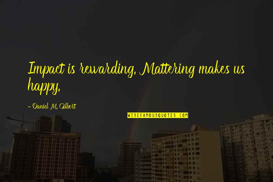 Claude Anderson Quotes By Daniel M. Gilbert: Impact is rewarding. Mattering makes us happy. Claude Anderson Quotes By Daniel M. Gilbert: Impact is rewarding. Mattering makes us happy.