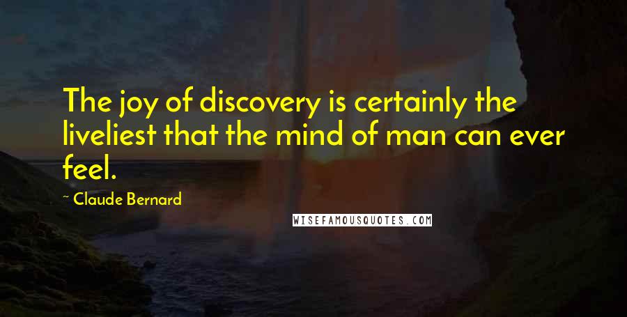 Claude Bernard quotes: The joy of discovery is certainly the liveliest that the mind of man can ever feel.