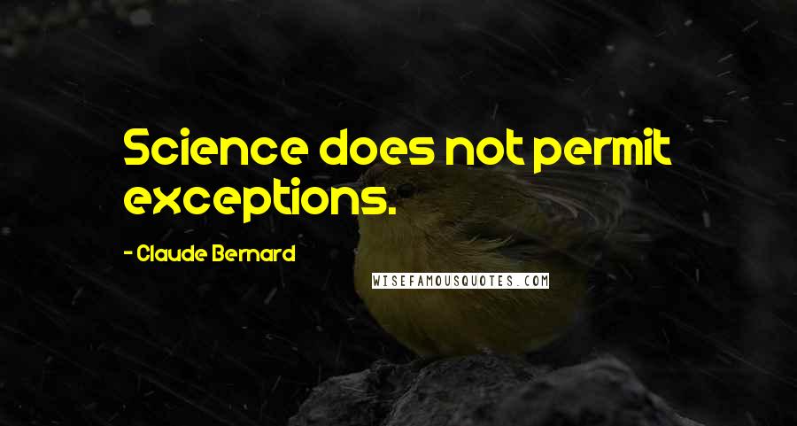 Claude Bernard quotes: Science does not permit exceptions.