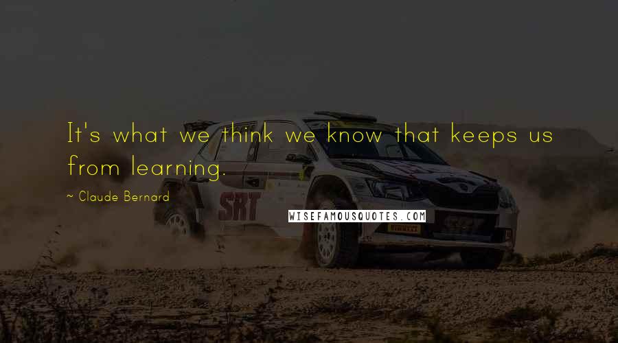 Claude Bernard quotes: It's what we think we know that keeps us from learning.