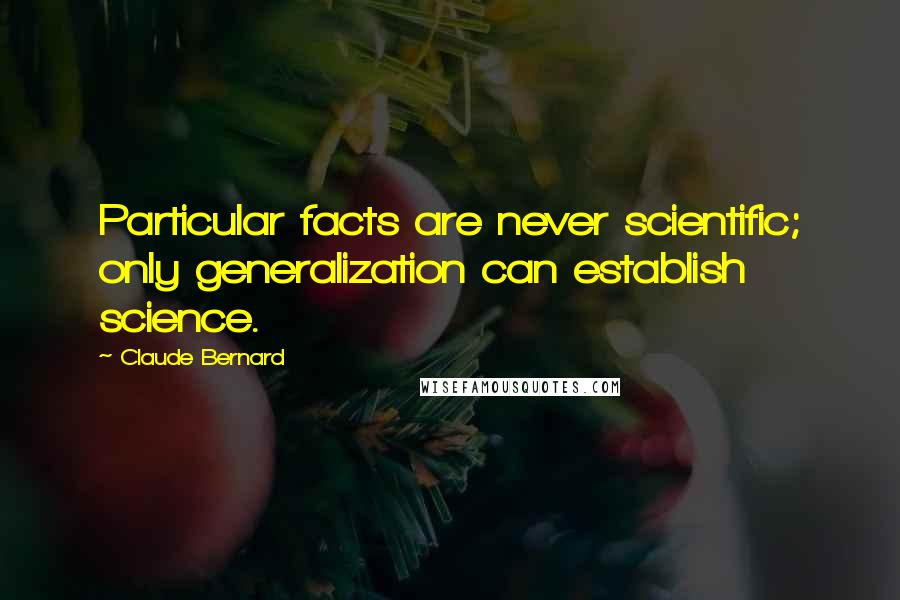 Claude Bernard quotes: Particular facts are never scientific; only generalization can establish science.