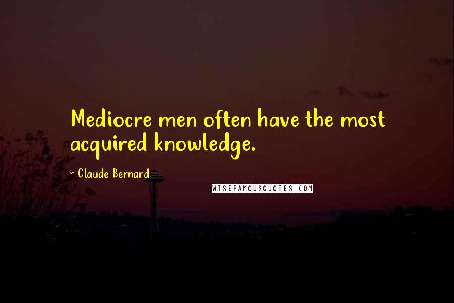 Claude Bernard quotes: Mediocre men often have the most acquired knowledge.