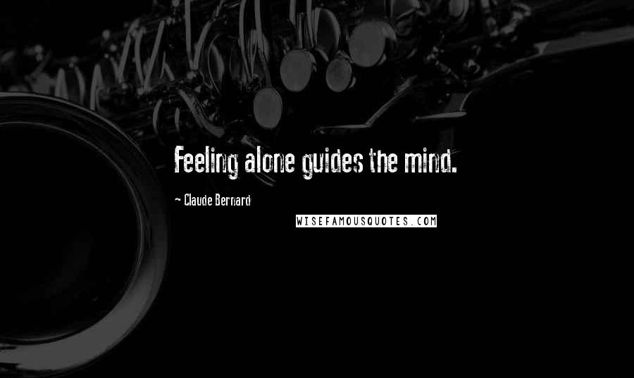 Claude Bernard quotes: Feeling alone guides the mind.