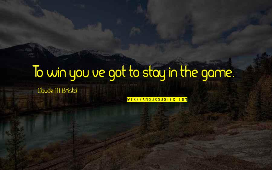 Claude Bristol Quotes By Claude M. Bristol: To win you've got to stay in the