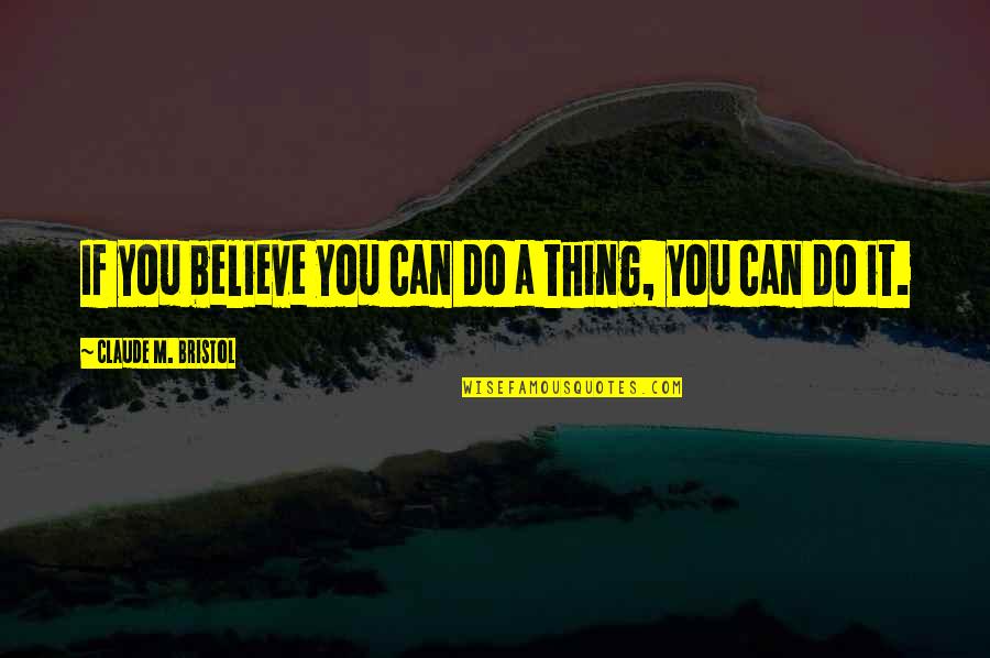 Claude Bristol Quotes By Claude M. Bristol: If you believe you can do a thing,
