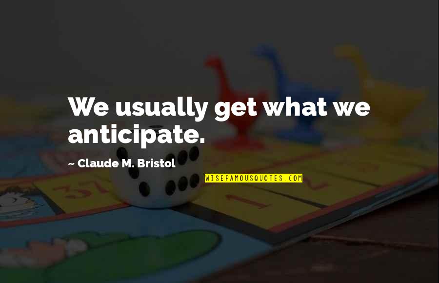Claude Bristol Quotes By Claude M. Bristol: We usually get what we anticipate.