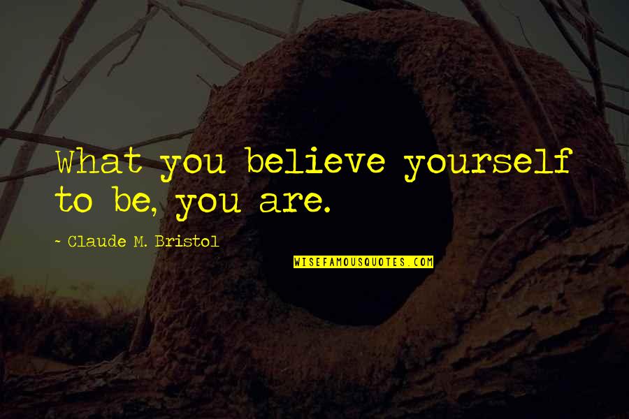 Claude Bristol Quotes By Claude M. Bristol: What you believe yourself to be, you are.