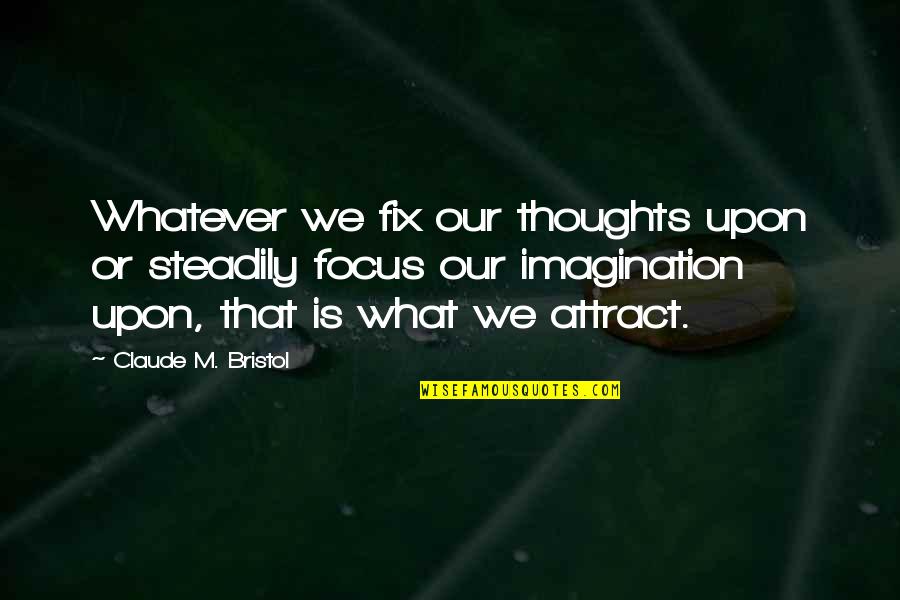 Claude Bristol Quotes By Claude M. Bristol: Whatever we fix our thoughts upon or steadily
