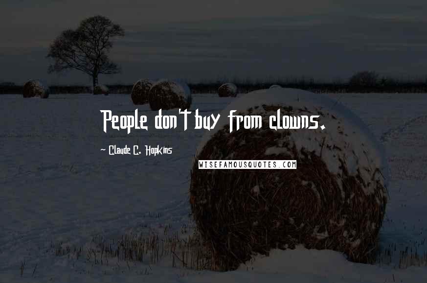 Claude C. Hopkins quotes: People don't buy from clowns.