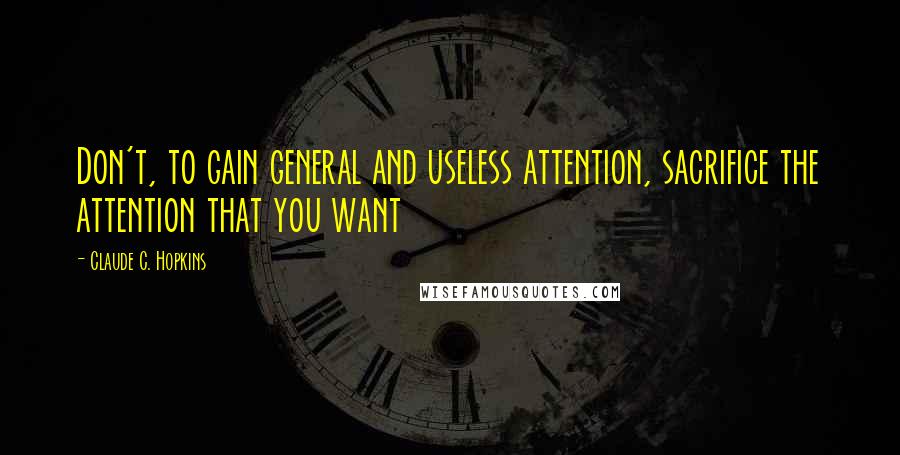 Claude C. Hopkins quotes: Don't, to gain general and useless attention, sacrifice the attention that you want