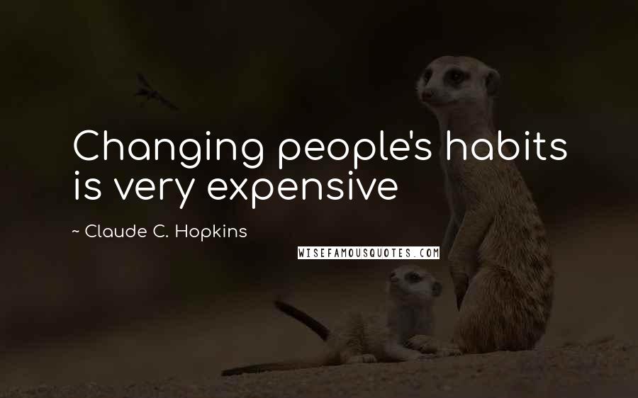 Claude C. Hopkins quotes: Changing people's habits is very expensive