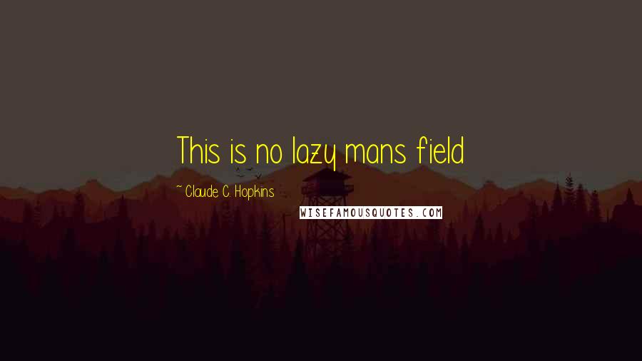 Claude C. Hopkins quotes: This is no lazy mans field