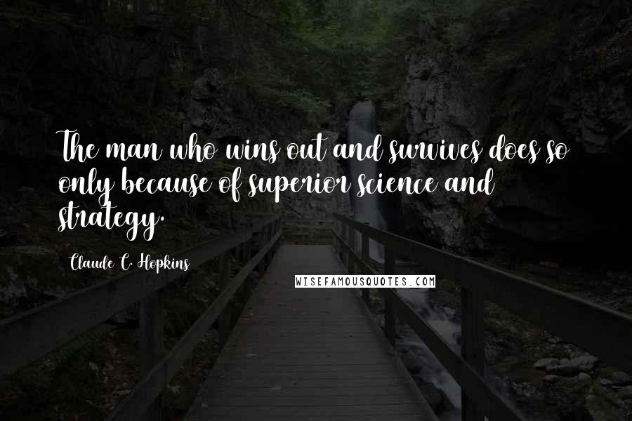 Claude C. Hopkins quotes: The man who wins out and survives does so only because of superior science and strategy.