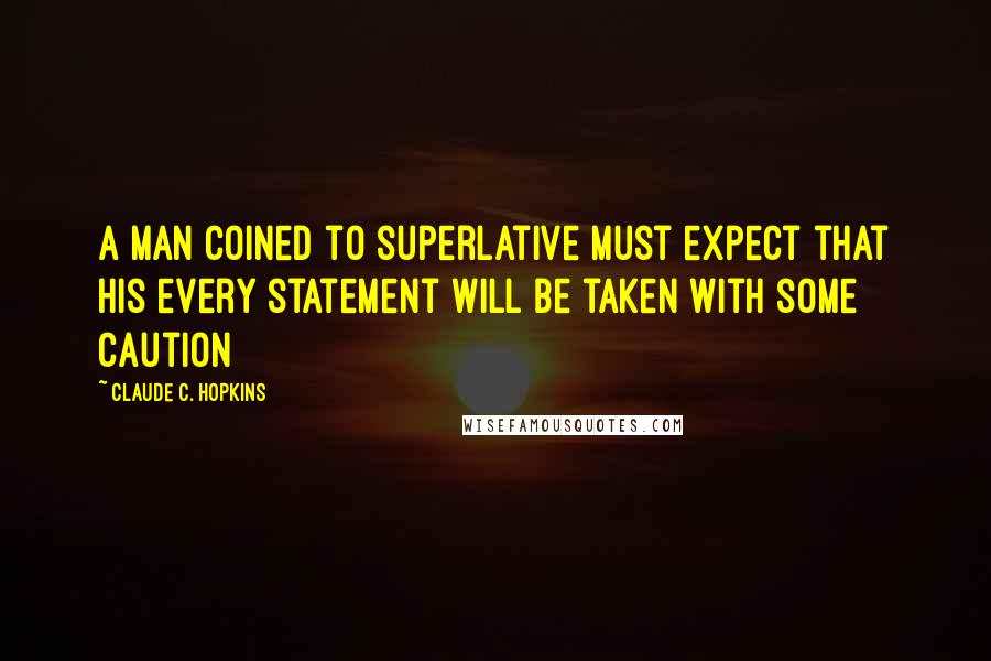 Claude C. Hopkins quotes: A man coined to superlative must expect that his every statement will be taken with some caution