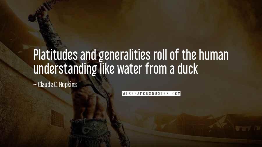 Claude C. Hopkins quotes: Platitudes and generalities roll of the human understanding like water from a duck