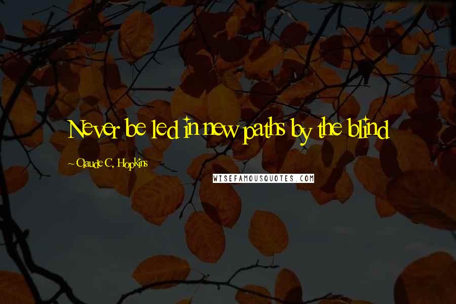 Claude C. Hopkins quotes: Never be led in new paths by the blind