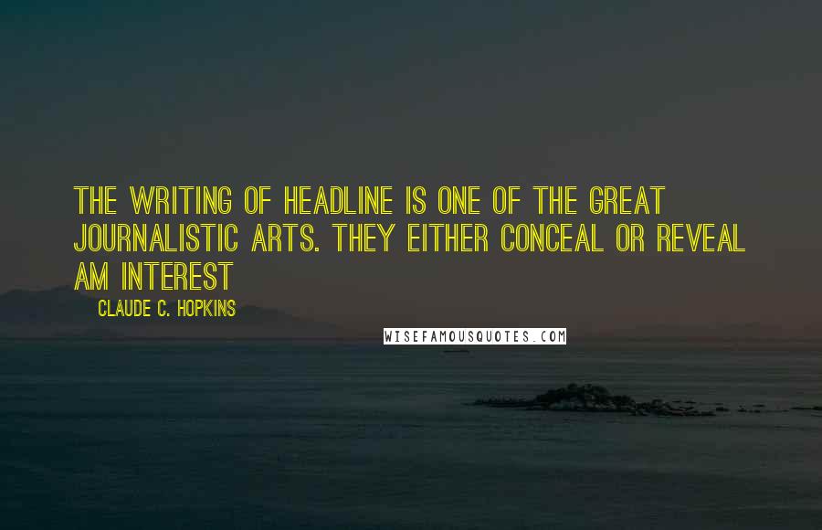 Claude C. Hopkins quotes: The writing of headline is one of the great journalistic arts. They either conceal or reveal am interest