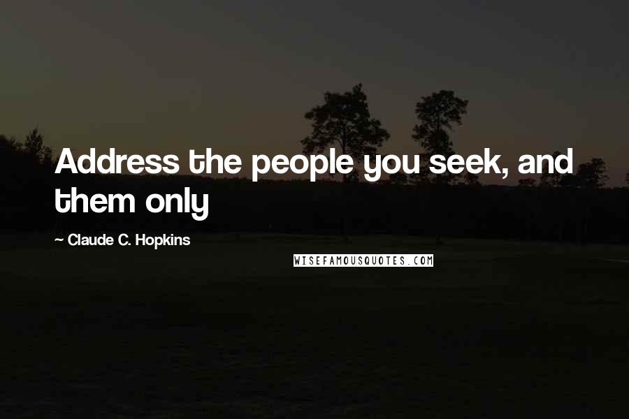 Claude C. Hopkins quotes: Address the people you seek, and them only