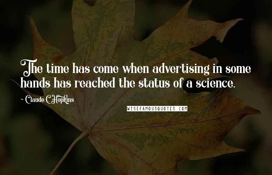 Claude C. Hopkins quotes: The time has come when advertising in some hands has reached the status of a science.