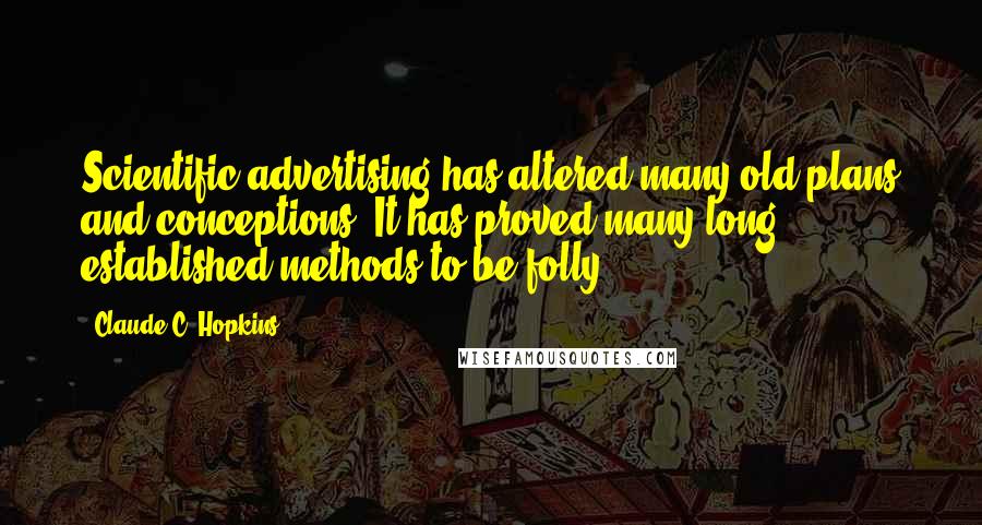 Claude C. Hopkins quotes: Scientific advertising has altered many old plans and conceptions. It has proved many long established methods to be folly