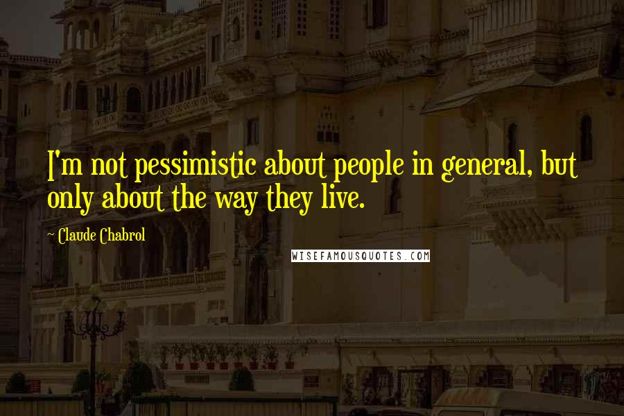Claude Chabrol quotes: I'm not pessimistic about people in general, but only about the way they live. Claude Chabrol quotes: I'm not pessimistic about people in general, but only about the way they live.