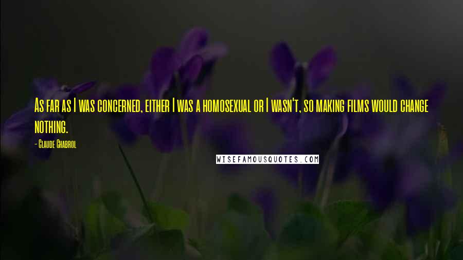 Claude Chabrol quotes: As far as I was concerned, either I was a homosexual or I wasn't, so making films would change nothing.