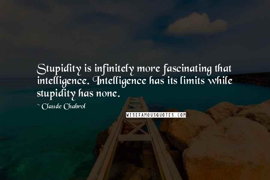 Claude Chabrol quotes: Stupidity is infinitely more fascinating that intelligence. Intelligence has its limits while stupidity has none.