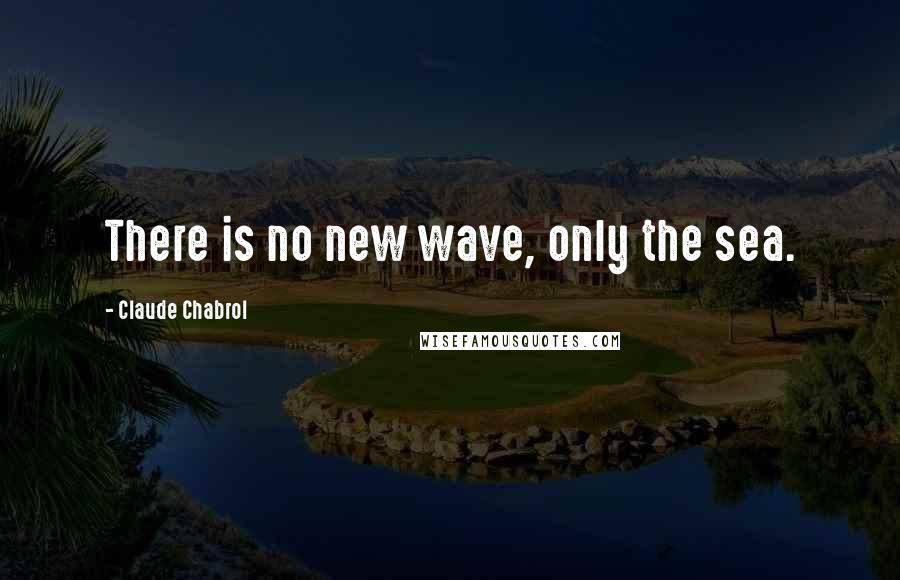 Claude Chabrol quotes: There is no new wave, only the sea.