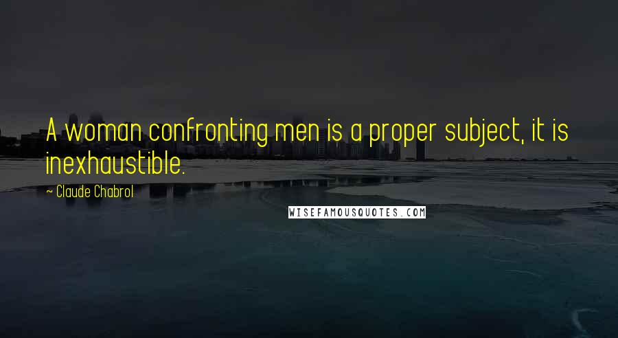 Claude Chabrol quotes: A woman confronting men is a proper subject, it is inexhaustible. Claude Chabrol quotes: A woman confronting men is a proper subject, it is inexhaustible.