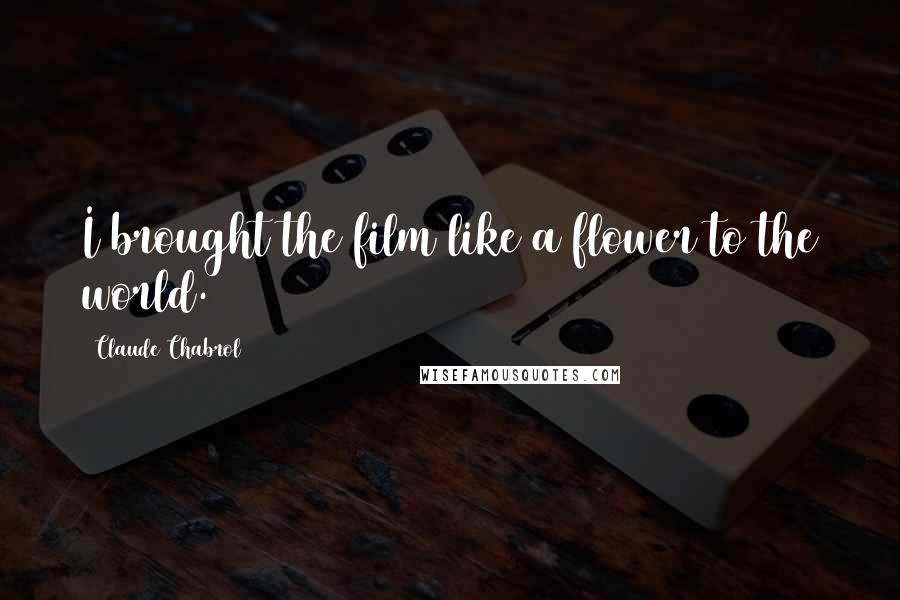 Claude Chabrol quotes: I brought the film like a flower to the world. Claude Chabrol quotes: I brought the film like a flower to the world.
