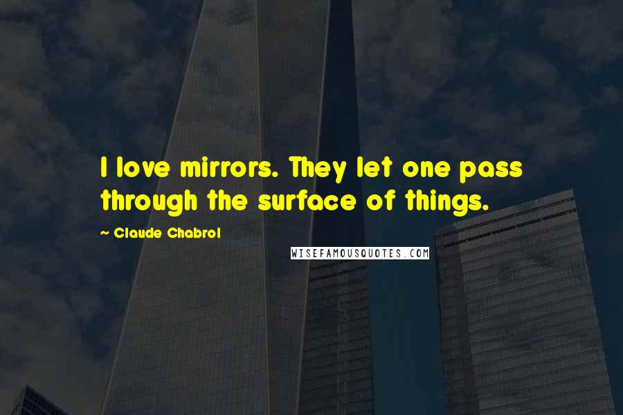 Claude Chabrol quotes: I love mirrors. They let one pass through the surface of things.