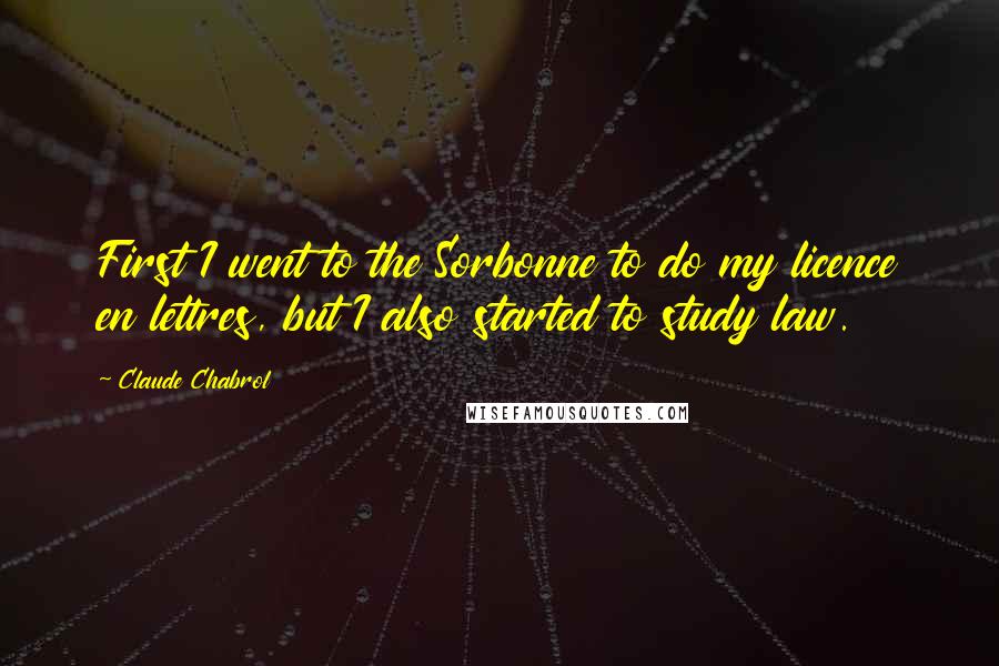 Claude Chabrol quotes: First I went to the Sorbonne to do my licence en lettres, but I also started to study law. Claude Chabrol quotes: First I went to the Sorbonne to do my licence en lettres, but I also started to study law.