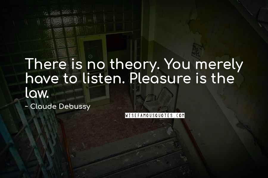 Claude Debussy quotes: There is no theory. You merely have to listen. Pleasure is the law.