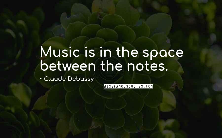 Claude Debussy quotes: Music is in the space between the notes.