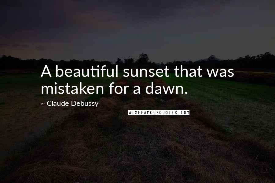 Claude Debussy quotes: A beautiful sunset that was mistaken for a dawn.
