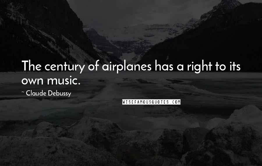 Claude Debussy quotes: The century of airplanes has a right to its own music.
