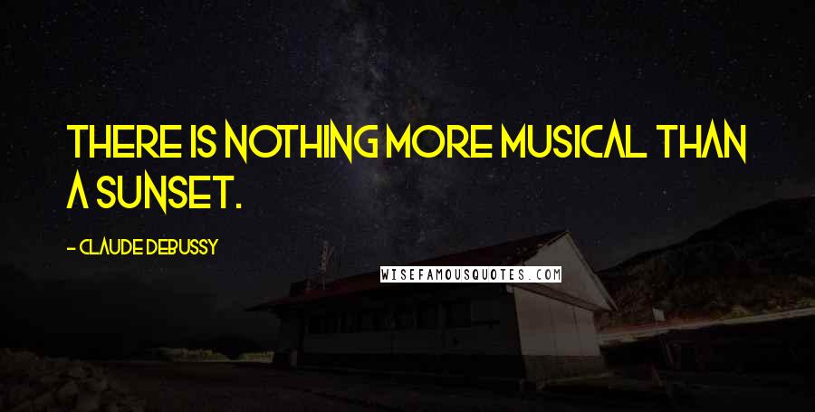 Claude Debussy quotes: There is nothing more musical than a sunset.