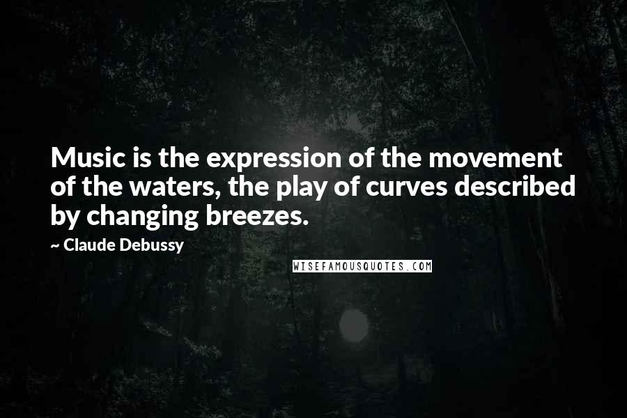 Claude Debussy quotes: Music is the expression of the movement of the waters, the play of curves described by changing breezes.