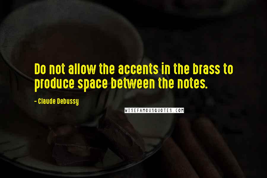 Claude Debussy quotes: Do not allow the accents in the brass to produce space between the notes.