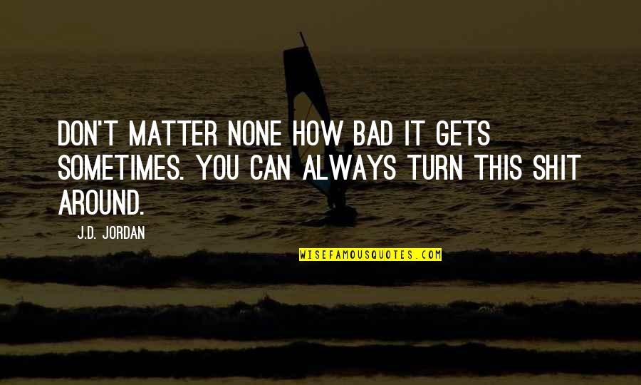 Claude Hickman Quotes By J.D. Jordan: Don't matter none how bad it gets sometimes.