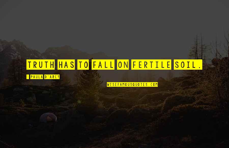 Claude Hickman Quotes By Paula D'Arcy: Truth has to fall on fertile soil.